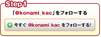 Step1：「@konami_kac」をフォローする　今すぐ @konami_kac をフォローする！