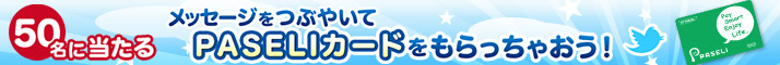 メッセージをつぶやいてPASELIカードをもらっちゃおう!