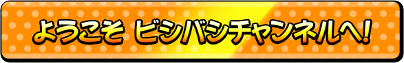 ようこそビシバシCHANNELへ