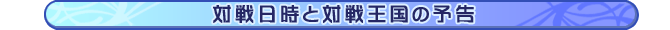 対戦日時と対戦王国の予告