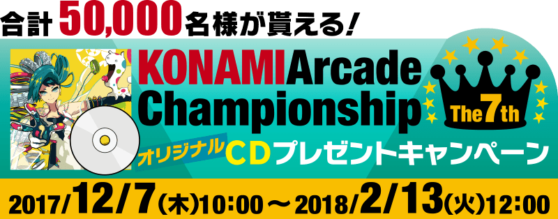 The 7th KONAMI Arcade Championship オリジナルCDプレゼントキャンペーン2017年12月7日（木）10：00～2018年2月13日（火）12：00