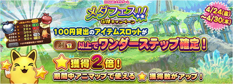 【メダフェス！！～GWキャンペーン～】4月24日～4月30日 100円貸出のアイテムスロットが銅スロット以上でワンダーステップ確定＆★獲得2倍イベント実施！