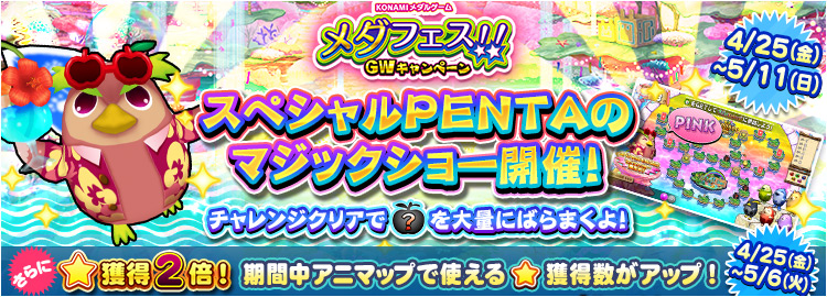 【メダフェス！！～GWキャンペーン～】4月25日～5月11日 すごろくチャレンジ「スペシャルPENTAのマジックショー」開催＆4月25日～5月6日 ★獲得2倍イベント実施！