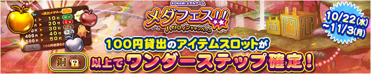 【メダフェス!!~ハロウィンキャンペーン~】10月22日~11月3日 100円貸出のアイテムスロットが銅スロット以上でワンダーステップ確定!