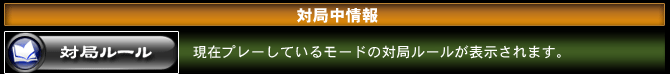 対局ルール　現在プレーしているモードの対局ルールが表示されます。