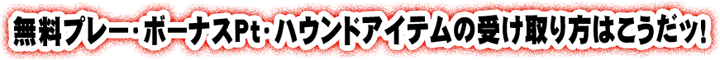 無料プレー・ボーナスPt・ハウンドアイテムの受け取り方はこうだッ!